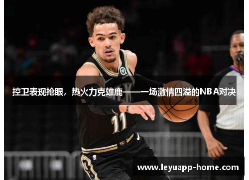 控卫表现抢眼，热火力克雄鹿——一场激情四溢的NBA对决